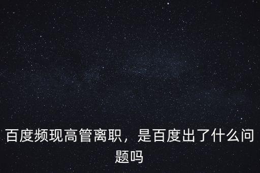 百度頻現(xiàn)高管離職，是百度出了什么問題嗎