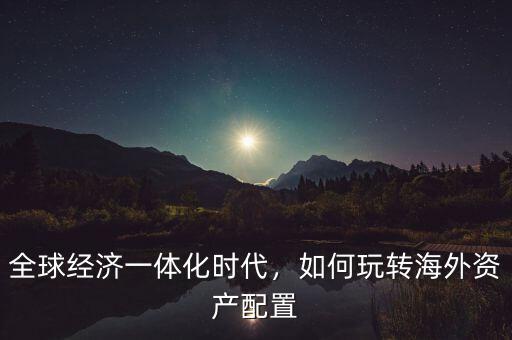 什么叫海外資產(chǎn)配置,海外資產(chǎn)配置怎么做