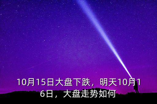 10月15日大盤下跌，明天10月16日，大盤走勢如何