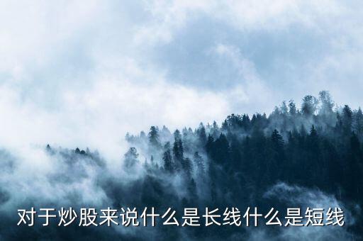 對(duì)于炒股來(lái)說(shuō)什么是長(zhǎng)線什么是短線