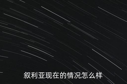 敘利亞玩現(xiàn)在局勢(shì)怎么樣,敘利亞目前的局勢(shì)怎么樣