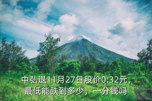 中弘退11月27日股價(jià)0.32元，最低能跌到多少，一分錢(qián)嗎