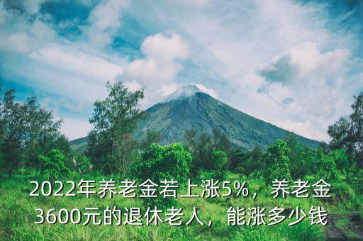 2022年養(yǎng)老金若上漲5%，養(yǎng)老金3600元的退休老人，能漲多少錢