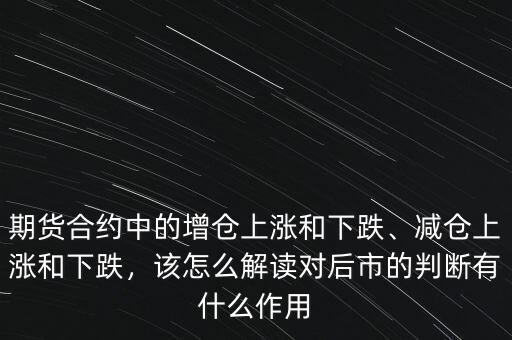 期貨合約中的增倉上漲和下跌、減倉上漲和下跌，該怎么解讀對后市的判斷有什么作用