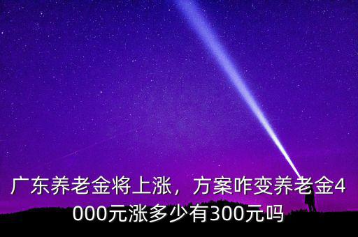 廣東養(yǎng)老金是多少,廣東養(yǎng)老金將上漲