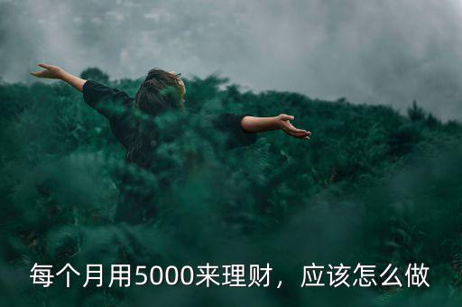 每個(gè)月用5000來理財(cái)，應(yīng)該怎么做