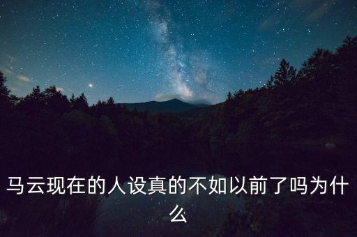 馬云現(xiàn)在的人設(shè)真的不如以前了嗎為什么