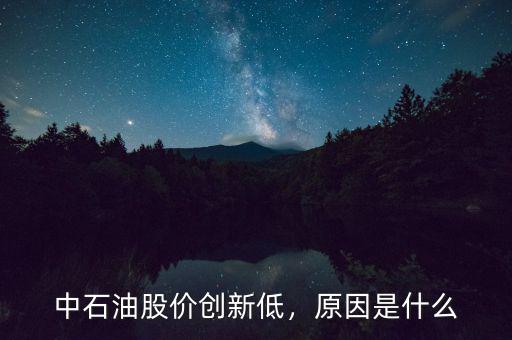 中石油股價創(chuàng)新低，原因是什么