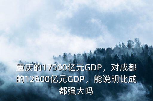 重慶的17500億元GDP，對(duì)成都的12600億元GDP，能說(shuō)明比成都強(qiáng)大嗎