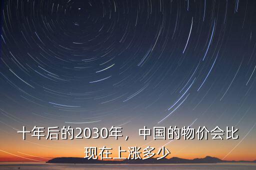 十年后的2030年，中國的物價(jià)會(huì)比現(xiàn)在上漲多少