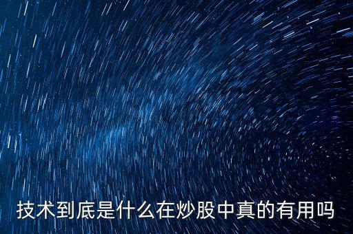 技術(shù)到底是什么在炒股中真的有用嗎