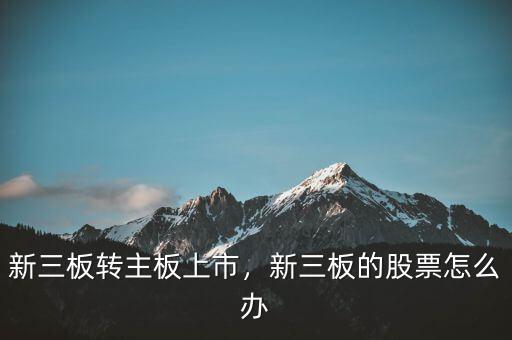 新三板轉(zhuǎn)主板上市，新三板的股票怎么辦