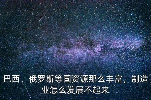 巴西為什么不發(fā)達(dá),制造業(yè)怎么發(fā)展不起來