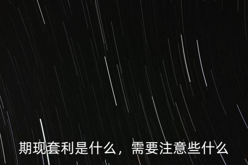 什么是正向期現(xiàn)套利,需要注意些什么