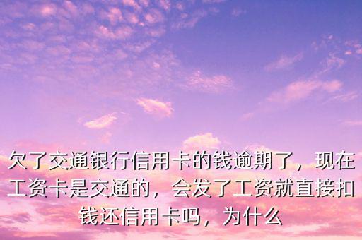 欠了交通銀行信用卡的錢逾期了，現(xiàn)在工資卡是交通的，會(huì)發(fā)了工資就直接扣錢還信用卡嗎，為什么