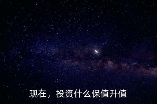 投資什么可以長(zhǎng)期保值,投資什么保值升值