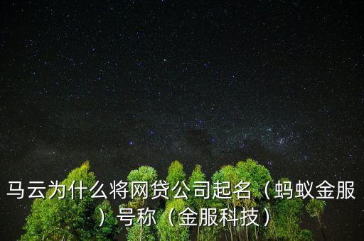 馬云為什么將網(wǎng)貸公司起名（螞蟻金服）號(hào)稱（金服科技）