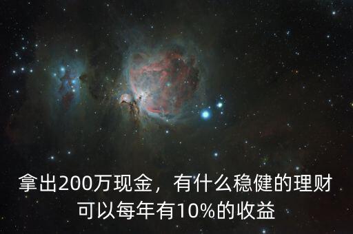 拿出200萬現(xiàn)金，有什么穩(wěn)健的理財(cái)可以每年有10%的收益