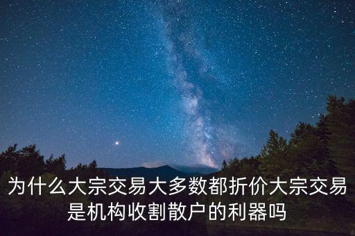 股票為什么折價成交,為什么大宗交易大多數(shù)都折價