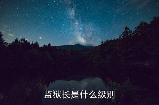 監(jiān)獄長是什么級(jí)別