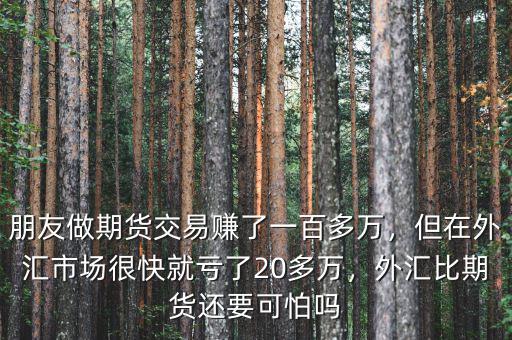 朋友做期貨交易賺了一百多萬，但在外匯市場很快就虧了20多萬，外匯比期貨還要可怕嗎