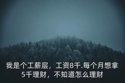 我是個工薪層，工資8千.每個月想拿5千理財，不知道怎么理財