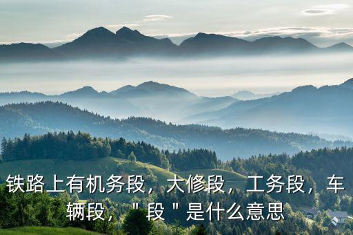 襄陽(yáng)機(jī)務(wù)段段長(zhǎng)叫什么,＂段＂是什么意思