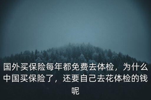 國外買保險每年都免費去體檢，為什么中國買保險了，還要自己去花體檢的錢呢