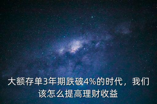 大額存單3年期跌破4%的時代，我們該怎么提高理財收益