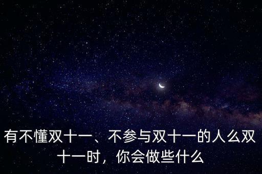 有不懂雙十一、不參與雙十一的人么雙十一時(shí)，你會(huì)做些什么