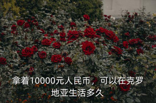 拿著10000元人民幣，可以在克羅地亞生活多久