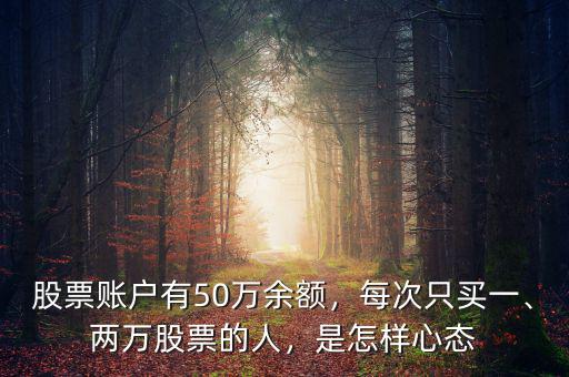 股票賬戶有50萬余額，每次只買一、兩萬股票的人，是怎樣心態(tài)