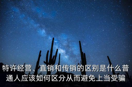 特許經(jīng)營、直銷和傳銷的區(qū)別是什么普通人應(yīng)該如何區(qū)分從而避免上當(dāng)受騙