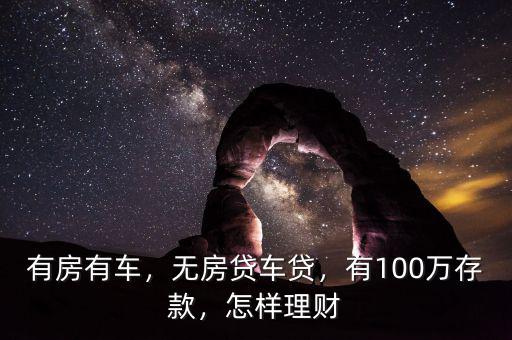 有大房有好車存款100萬怎么理財,有100萬存款