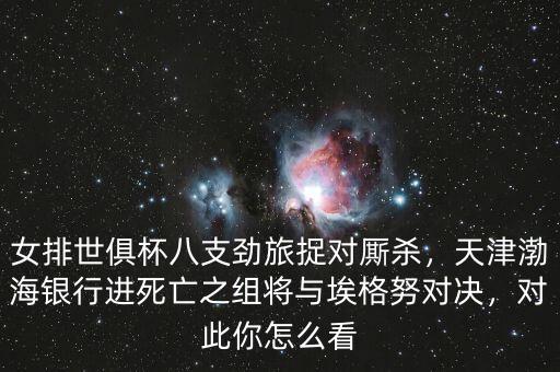 女排世俱杯八支勁旅捉對廝殺，天津渤海銀行進(jìn)死亡之組將與埃格努對決，對此你怎么看