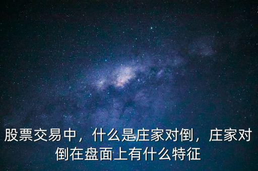 股票交易中，什么是莊家對倒，莊家對倒在盤面上有什么特征