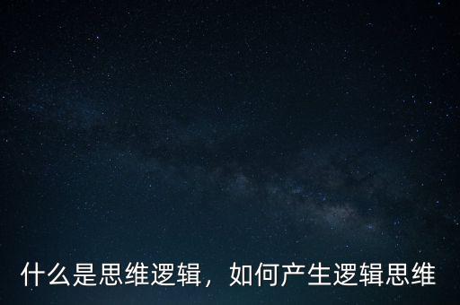 什么是思維邏輯，如何產(chǎn)生邏輯思維