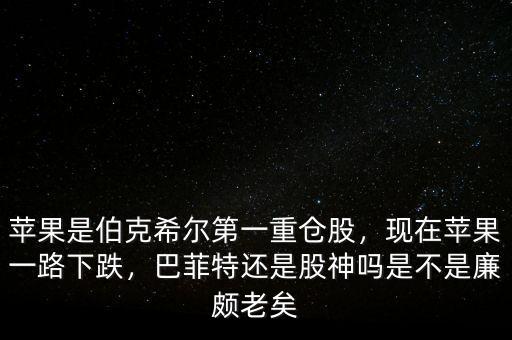 蘋果是伯克希爾第一重倉股，現(xiàn)在蘋果一路下跌，巴菲特還是股神嗎是不是廉頗老矣