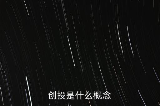 什么是創(chuàng)投概念,有多少創(chuàng)投概念是騙局