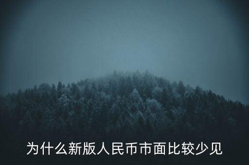 為什么新版人民幣市面比較少見