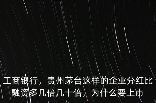 工商銀行，貴州茅臺(tái)這樣的企業(yè)分紅比融資多幾倍幾十倍，為什么要上市