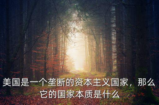 美國是一個(gè)壟斷的資本主義國家，那么它的國家本質(zhì)是什么