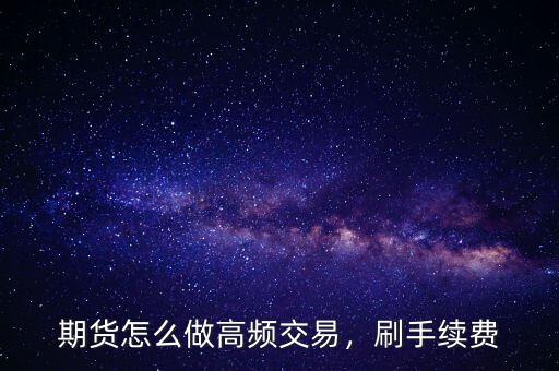 期貨怎么做高頻交易，刷手續(xù)費(fèi)