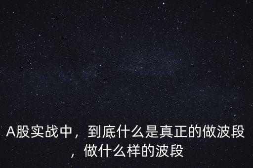 A股實(shí)戰(zhàn)中，到底什么是真正的做波段，做什么樣的波段