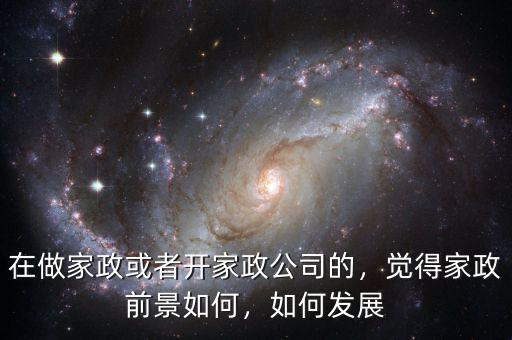 在做家政或者開家政公司的，覺得家政前景如何，如何發(fā)展