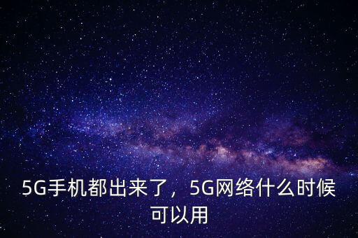 5G手機(jī)都出來(lái)了，5G網(wǎng)絡(luò)什么時(shí)候可以用