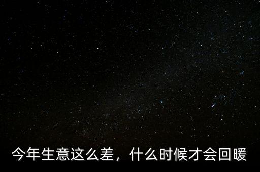 今年生意這么差，什么時(shí)候才會(huì)回暖