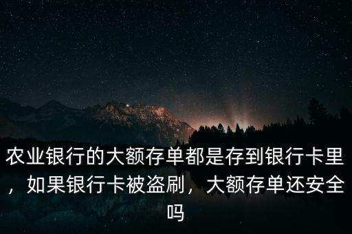 農(nóng)業(yè)銀行的大額存單都是存到銀行卡里，如果銀行卡被盜刷，大額存單還安全嗎