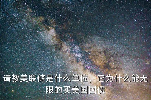 請教美聯(lián)儲(chǔ)是什么單位，它為什么能無限的買美國國債