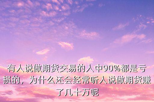 有人說做期貨交易的人中90%都是虧損的，為什么還會經(jīng)常聽人說做期貨賺了幾十萬呢